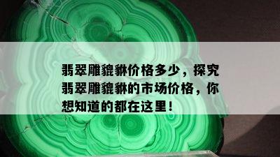 翡翠雕貔貅价格多少，探究翡翠雕貔貅的市场价格，你想知道的都在这里！