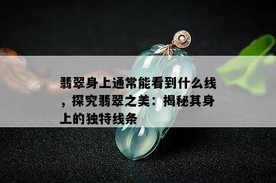 翡翠身上通常能看到什么线，探究翡翠之美：揭秘其身上的独特线条