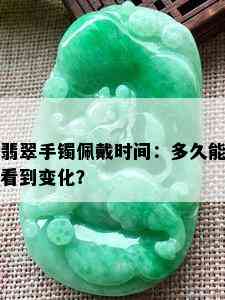 翡翠手镯佩戴时间：多久能看到变化？