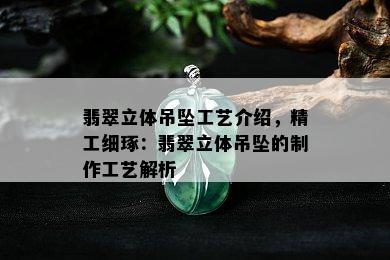 翡翠立体吊坠工艺介绍，精工细琢：翡翠立体吊坠的制作工艺解析