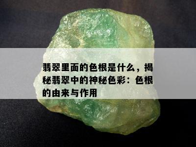 翡翠里面的色根是什么，揭秘翡翠中的神秘色彩：色根的由来与作用