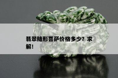 翡翠随形菩萨价格多少？求解！