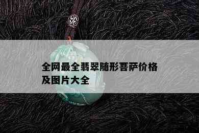 全网最全翡翠随形菩萨价格及图片大全