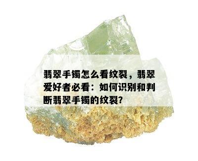 翡翠手镯怎么看纹裂，翡翠爱好者必看：如何识别和判断翡翠手镯的纹裂？