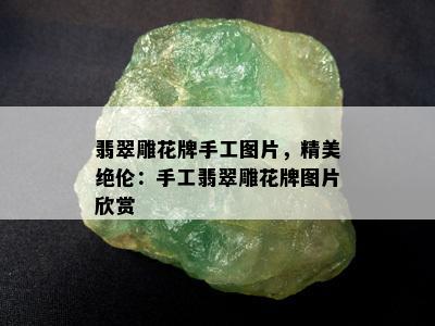 翡翠雕花牌手工图片，精美绝伦：手工翡翠雕花牌图片欣赏