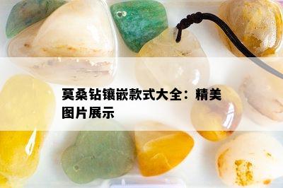 莫桑钻镶嵌款式大全：精美图片展示