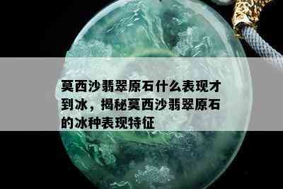 莫西沙翡翠原石什么表现才到冰，揭秘莫西沙翡翠原石的冰种表现特征