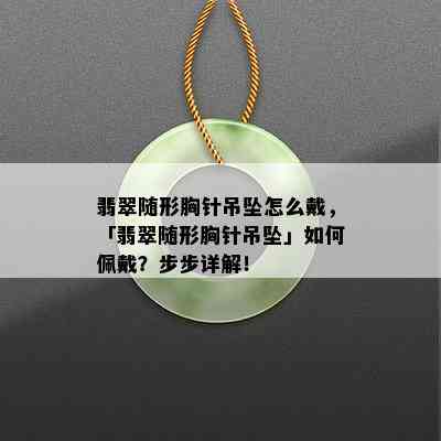 翡翠随形胸针吊坠怎么戴，「翡翠随形胸针吊坠」如何佩戴？步步详解！