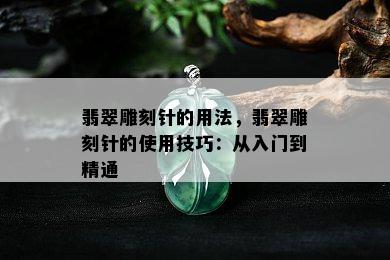 翡翠雕刻针的用法，翡翠雕刻针的使用技巧：从入门到精通