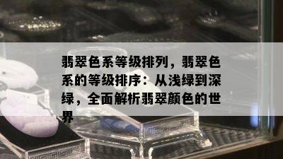 翡翠色系等级排列，翡翠色系的等级排序：从浅绿到深绿，全面解析翡翠颜色的世界