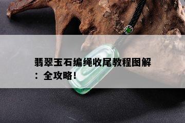 翡翠玉石编绳收尾教程图解：全攻略！