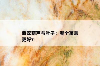 翡翠葫芦与叶子：哪个寓意更好？