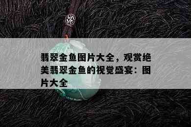 翡翠金鱼图片大全，观赏绝美翡翠金鱼的视觉盛宴：图片大全