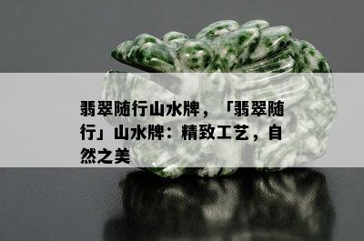 翡翠随行山水牌，「翡翠随行」山水牌：精致工艺，自然之美