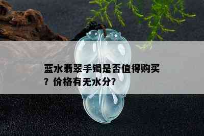 蓝水翡翠手镯是否值得购买？价格有无水分？