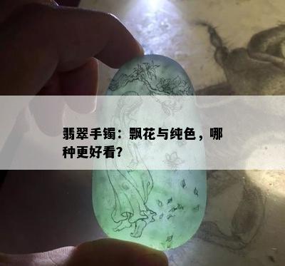 翡翠手镯：飘花与纯色，哪种更好看？