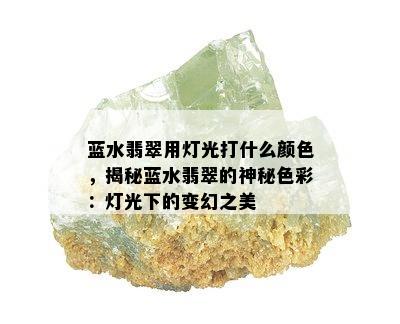 蓝水翡翠用灯光打什么颜色，揭秘蓝水翡翠的神秘色彩：灯光下的变幻之美