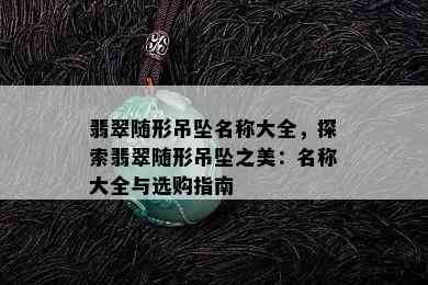 翡翠随形吊坠名称大全，探索翡翠随形吊坠之美：名称大全与选购指南