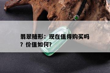 翡翠随形：现在值得购买吗？价值如何？