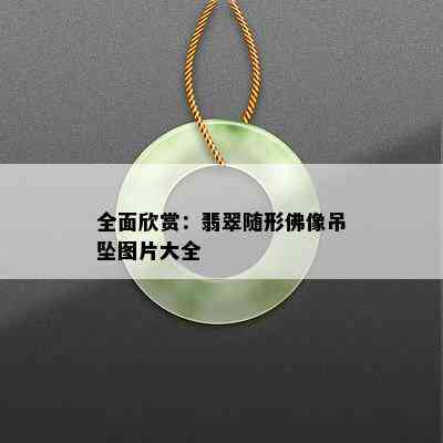 全面欣赏：翡翠随形佛像吊坠图片大全