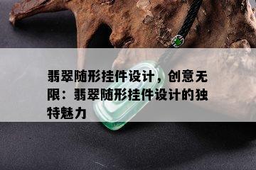 翡翠随形挂件设计，创意无限：翡翠随形挂件设计的独特魅力