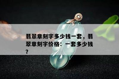 翡翠章刻字多少钱一套，翡翠章刻字价格：一套多少钱？