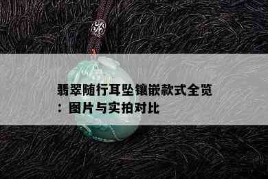 翡翠随行耳坠镶嵌款式全览：图片与实拍对比