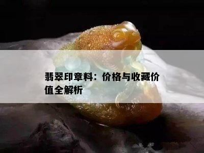 翡翠印章料：价格与收藏价值全解析