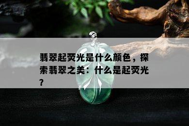 翡翠起荧光是什么颜色，探索翡翠之美：什么是起荧光？