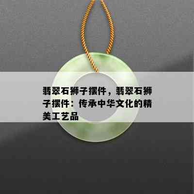 翡翠石狮子摆件，翡翠石狮子摆件：传承中华文化的精美工艺品