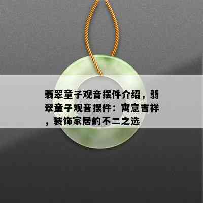 翡翠童子观音摆件介绍，翡翠童子观音摆件：寓意吉祥，装饰家居的不二之选