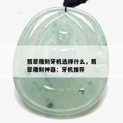 翡翠雕刻牙机选择什么，翡翠雕刻神器：牙机推荐