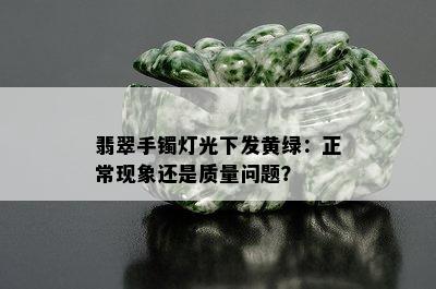 翡翠手镯灯光下发黄绿：正常现象还是质量问题？