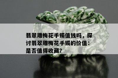 翡翠雕梅花手镯值钱吗，探讨翡翠雕梅花手镯的价值：是否值得收藏？