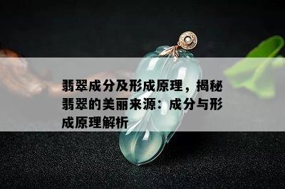 翡翠成分及形成原理，揭秘翡翠的美丽来源：成分与形成原理解析