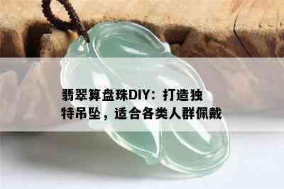 翡翠算盘珠DIY：打造独特吊坠，适合各类人群佩戴