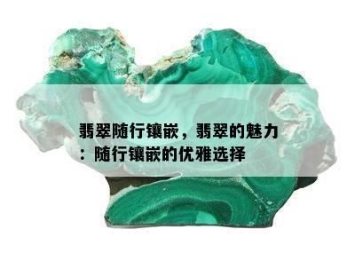 翡翠随行镶嵌，翡翠的魅力：随行镶嵌的优雅选择