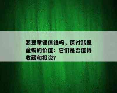 翡翠童镯值钱吗，探讨翡翠童镯的价值：它们是否值得收藏和投资？