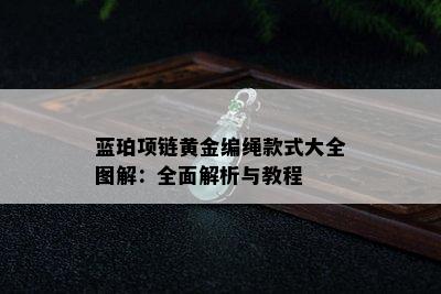 蓝珀项链黄金编绳款式大全图解：全面解析与教程