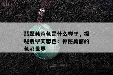 翡翠芙蓉色是什么样子，探秘翡翠芙蓉色：神秘美丽的色彩世界