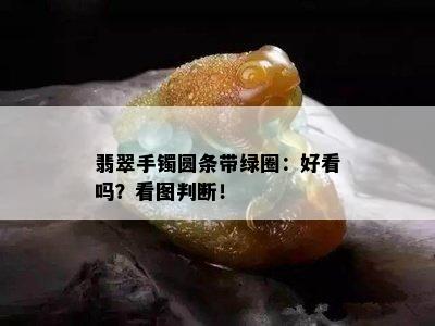 翡翠手镯圆条带绿圈：好看吗？看图判断！