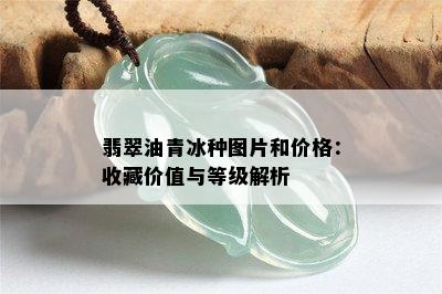 翡翠油青冰种图片和价格：收藏价值与等级解析