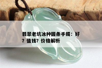 翡翠老坑冰种圆条手镯：好？值钱？价格解析