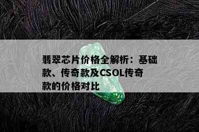 翡翠芯片价格全解析：基础款、传奇款及CSOL传奇款的价格对比