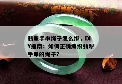 翡翠手串绳子怎么绑，DIY指南：如何正确编织翡翠手串的绳子？