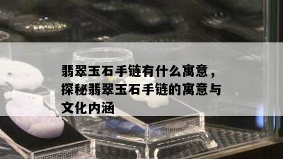 翡翠玉石手链有什么寓意，探秘翡翠玉石手链的寓意与文化内涵