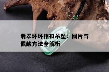 翡翠环环相扣吊坠：图片与佩戴方法全解析