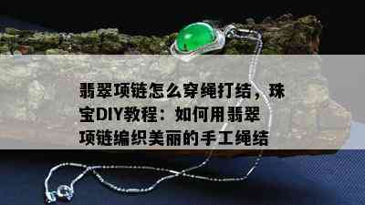 翡翠项链怎么穿绳打结，珠宝DIY教程：如何用翡翠项链编织美丽的手工绳结