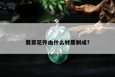 翡翠花件由什么材质制成？