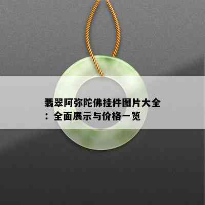 翡翠阿弥陀佛挂件图片大全：全面展示与价格一览